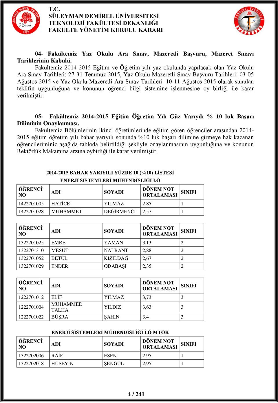 Mazeretli Ara Sınav Tarihleri: 10-11 Ağustos 2015 olarak sunulan teklifin uygunluğuna ve konunun öğrenci bilgi sistemine işlenmesine oy birliği ile karar verilmiştir.