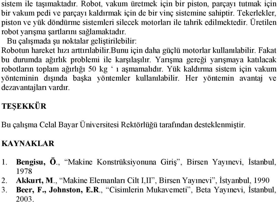 Bu çalışmada şu noktalar geliştirilebilir: Robotun hareket hızı arttırılabilir.bunu için daha güçlü motorlar kullanılabilir. Fakat bu durumda ağırlık problemi ile karşılaşılır.