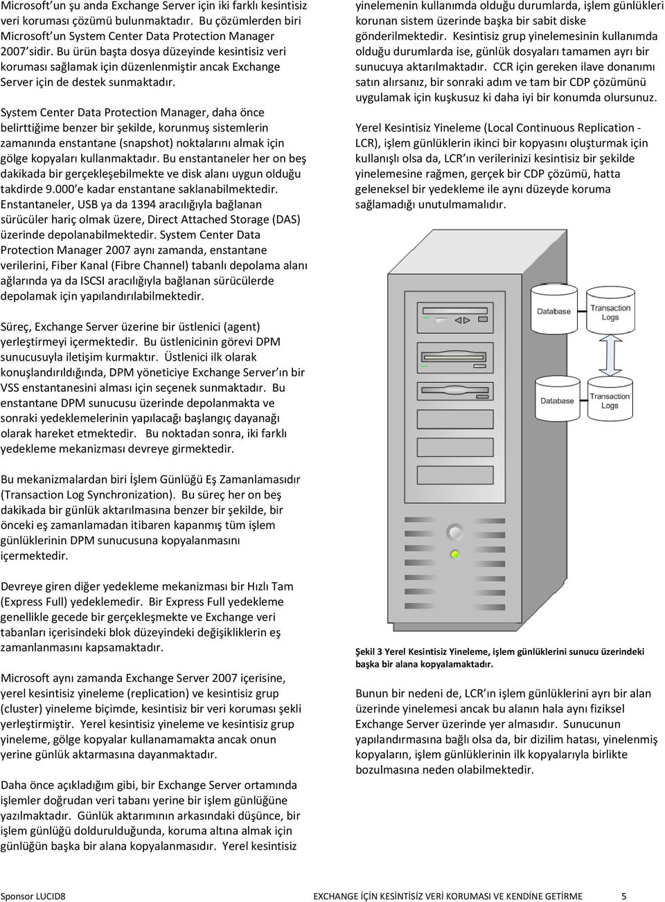 System Center Data Protection Manager, daha önce belirttiğime benzer bir şekilde, korunmuş sistemlerin zamanında enstantane (snapshot) noktalarını almak için gölge kopyaları kullanmaktadır.