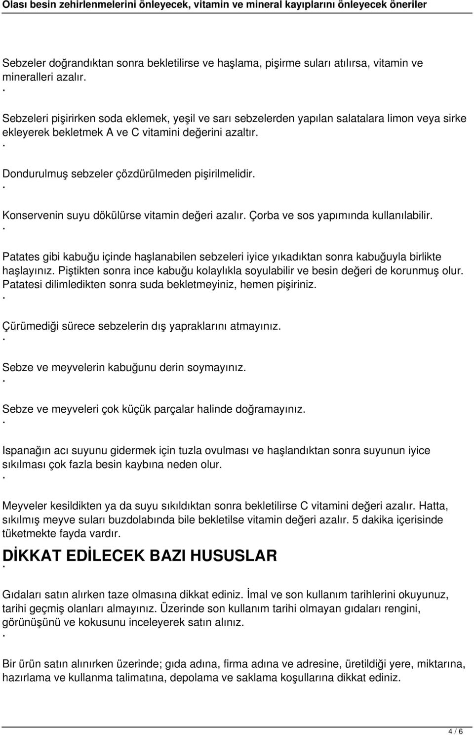 Dondurulmuş sebzeler çözdürülmeden pişirilmelidir. Konservenin suyu dökülürse vitamin değeri azalır. Çorba ve sos yapımında kullanılabilir.