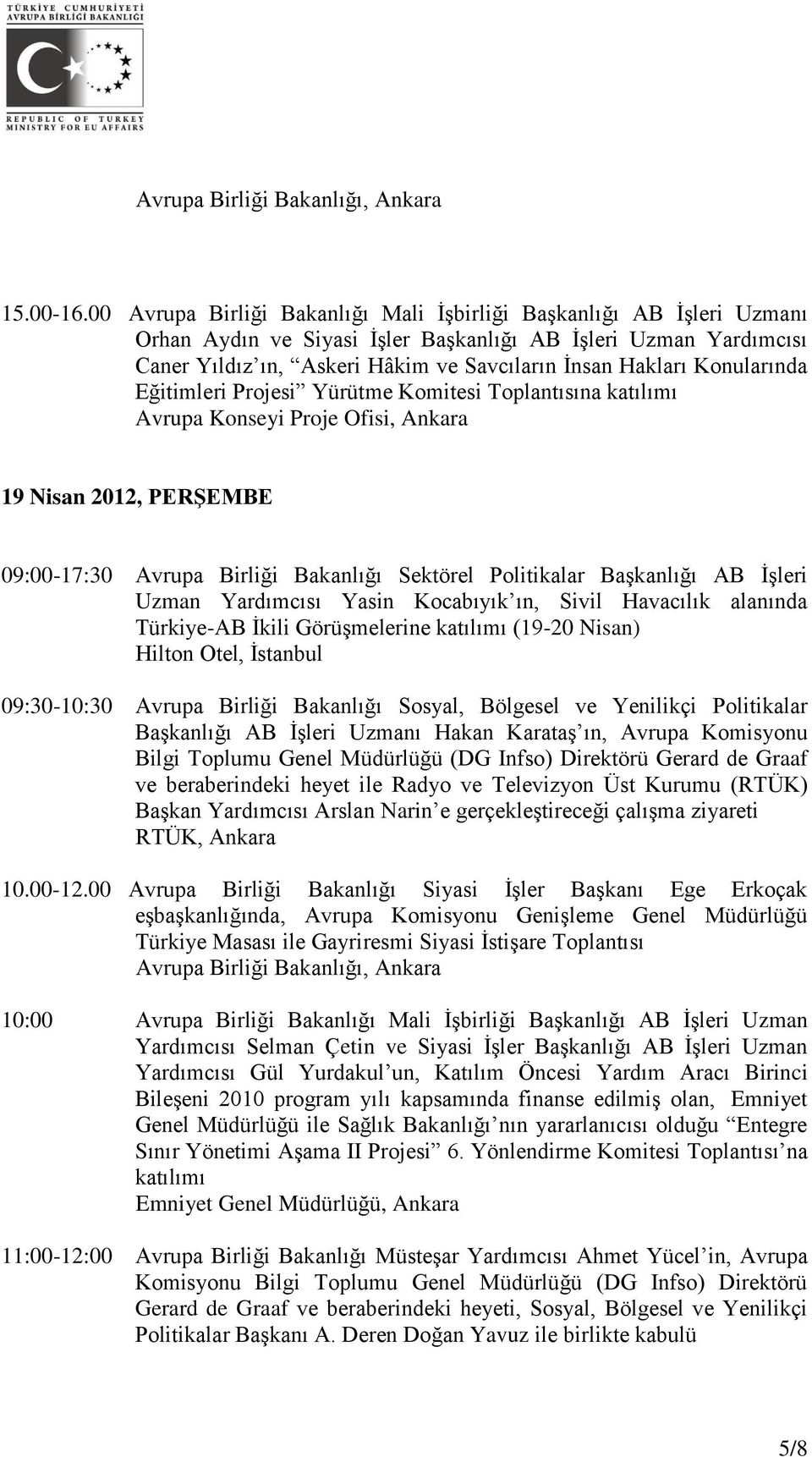 Konularında Eğitimleri Projesi Yürütme Komitesi Toplantısına katılımı Avrupa Konseyi Proje Ofisi, Ankara 19 Nisan 2012, PERŞEMBE 09:00-17:30 Avrupa Birliği Bakanlığı Sektörel Politikalar Başkanlığı