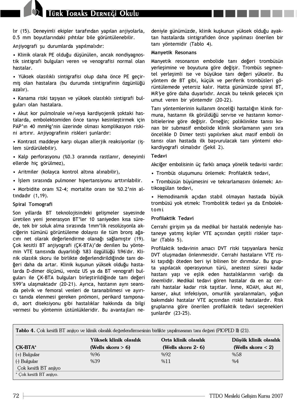 Yüksek olas l kl sintigrafisi olup daha önce PE geçirmifl olan hastalara (bu durumda sintigrafinin özgünlü ü azal r). Kanama riski tafl yan ve yüksek olas l kl sintigrafi bulgular olan hastalara.