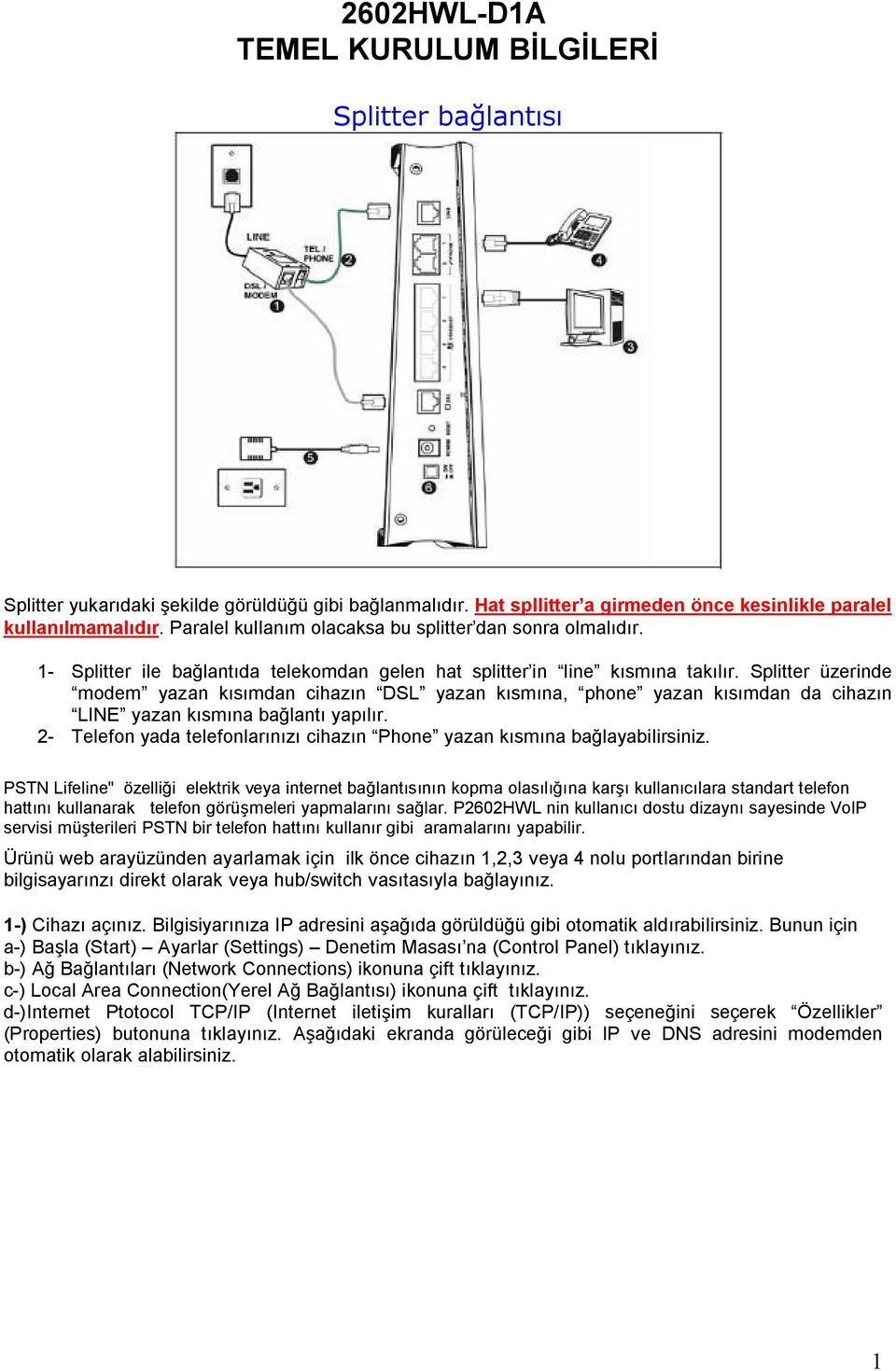 Splitter üzerinde modem yazan kısımdan cihazın DSL yazan kısmına, phone yazan kısımdan da cihazın LINE yazan kısmına bağlantı yapılır.