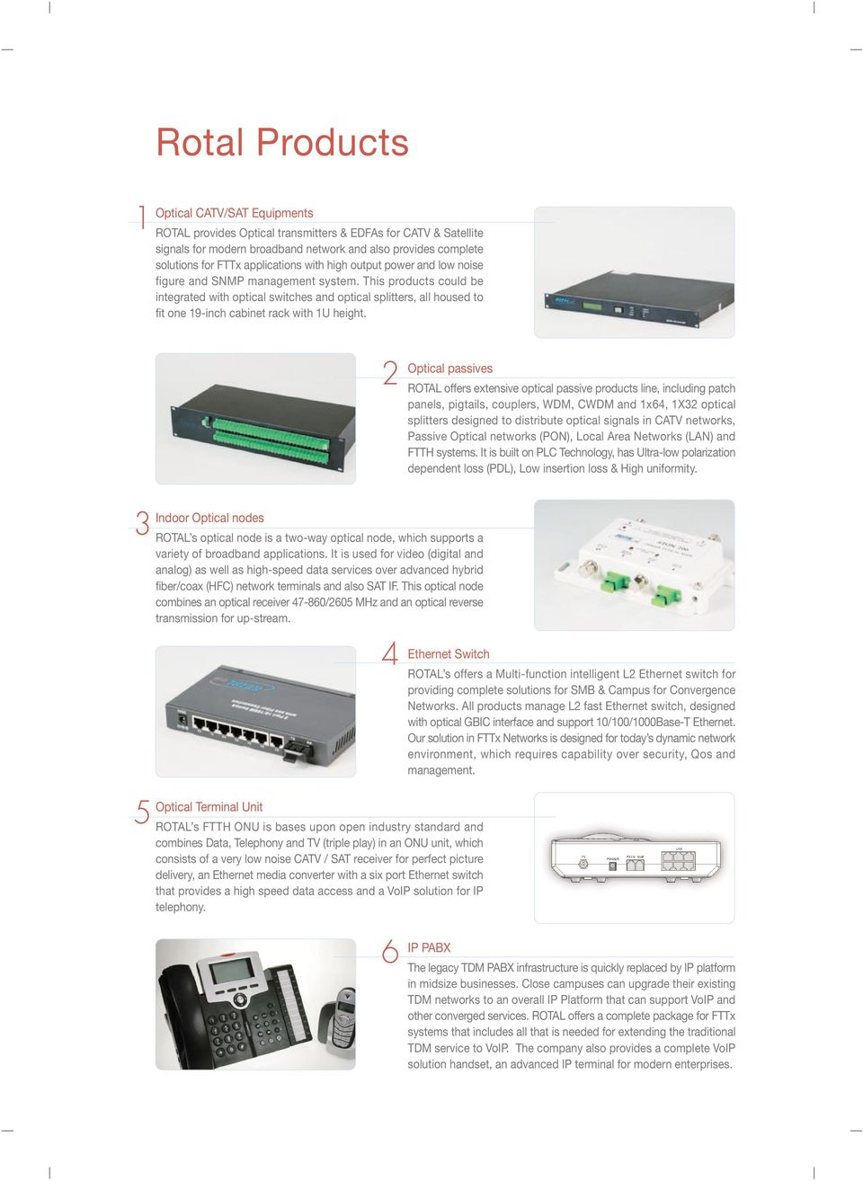 This products could be integrated with optical switches and optical splitters, all housed to fit one 19-inch cabinet rack with 1U height.