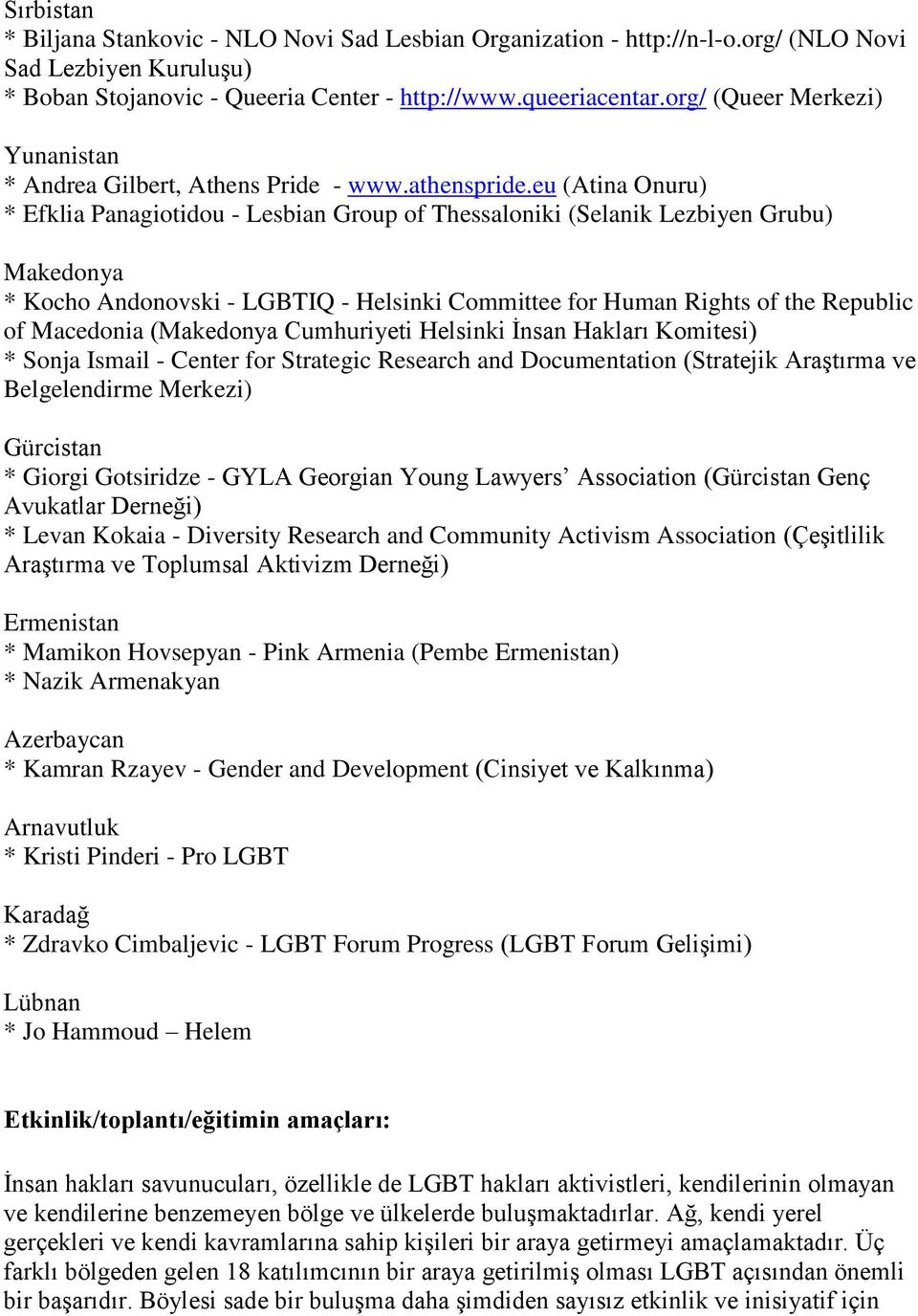 eu (Atina Onuru) * Efklia Panagiotidou - Lesbian Group of Thessaloniki (Selanik Lezbiyen Grubu) Makedonya * Kocho Andonovski - LGBTIQ - Helsinki Committee for Human Rights of the Republic of