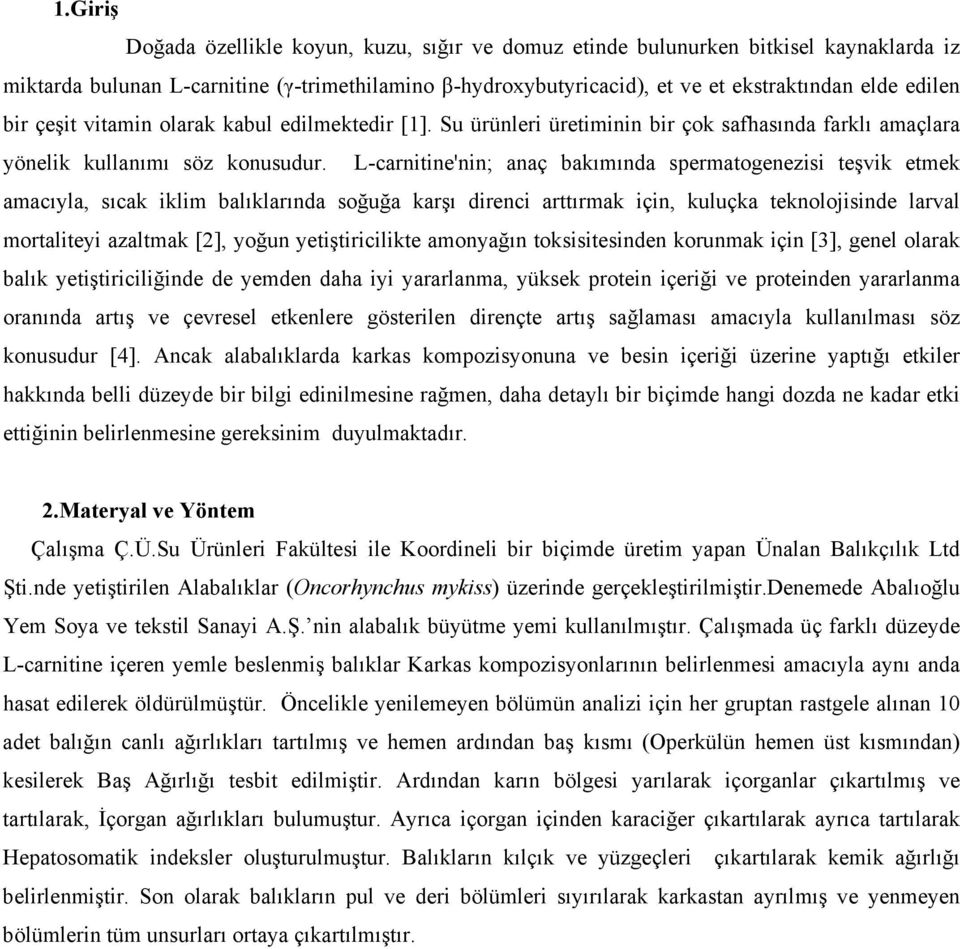 L-carnitine'nin; anaç bakımında spermatogenezisi teşvik etmek amacıyla, sıcak iklim balıklarında soğuğa karşı direnci arttırmak için, kuluçka teknolojisinde larval mortaliteyi azaltmak [2], yoğun