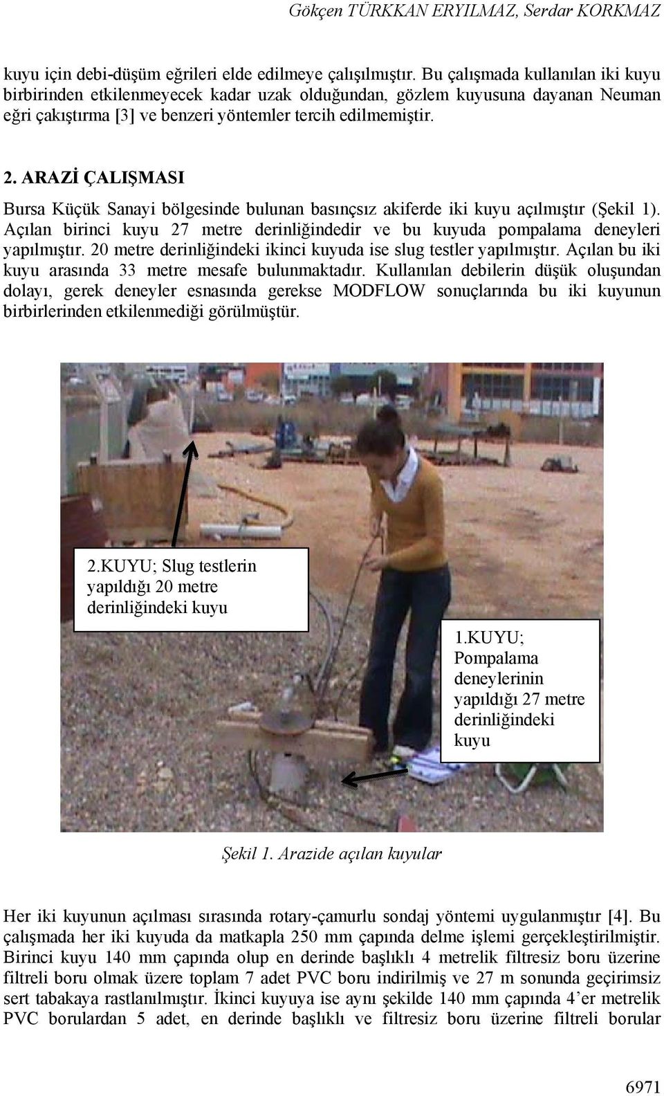 ARAZİ ÇALIŞMASI Bursa Küçük Sanayi bölgesinde bulunan basınçsız akiferde iki kuyu açılmıştır (Şekil 1). Açılan birinci kuyu 27 metre derinliğindedir ve bu kuyuda pompalama deneyleri yapılmıştır.