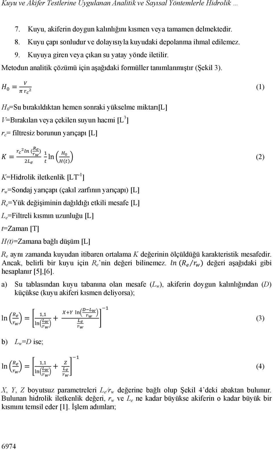 = (1) H 0 =Su bırakıldıktan hemen sonraki yükselme miktarı[l] V=Bırakılan veya çekilen suyun hacmi [L 3 ] r c = filtresiz borunun yarıçapı [L] = ( ) ln (2) ( ) K=Hidrolik iletkenlik [LT -1 ] r w