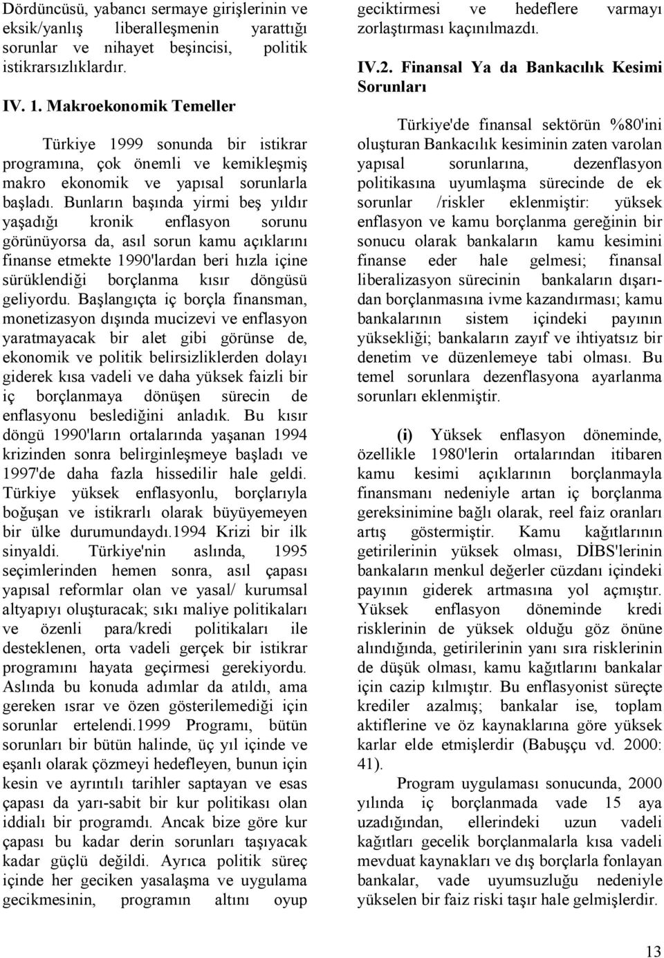 Bunlarn ba&nda yirmi be& yldr ya&ad, kronik enflasyon sorunu görünüyorsa da, asl sorun kamu açklarn finanse etmekte 1990'lardan beri hzla içine sürüklendi,i borçlanma ksr döngüsü geliyordu.