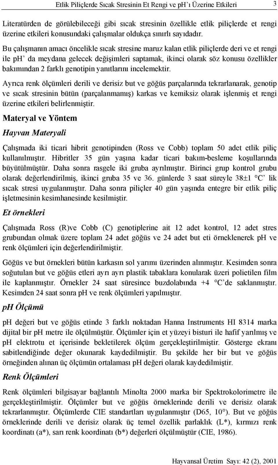 Bu çalışmanın amacı öncelikle sıcak stresine maruz kalan etlik piliçlerde deri ve et rengi ile ph da meydana gelecek değişimleri saptamak, ikinci olarak söz konusu özellikler bakımından 2 farklı