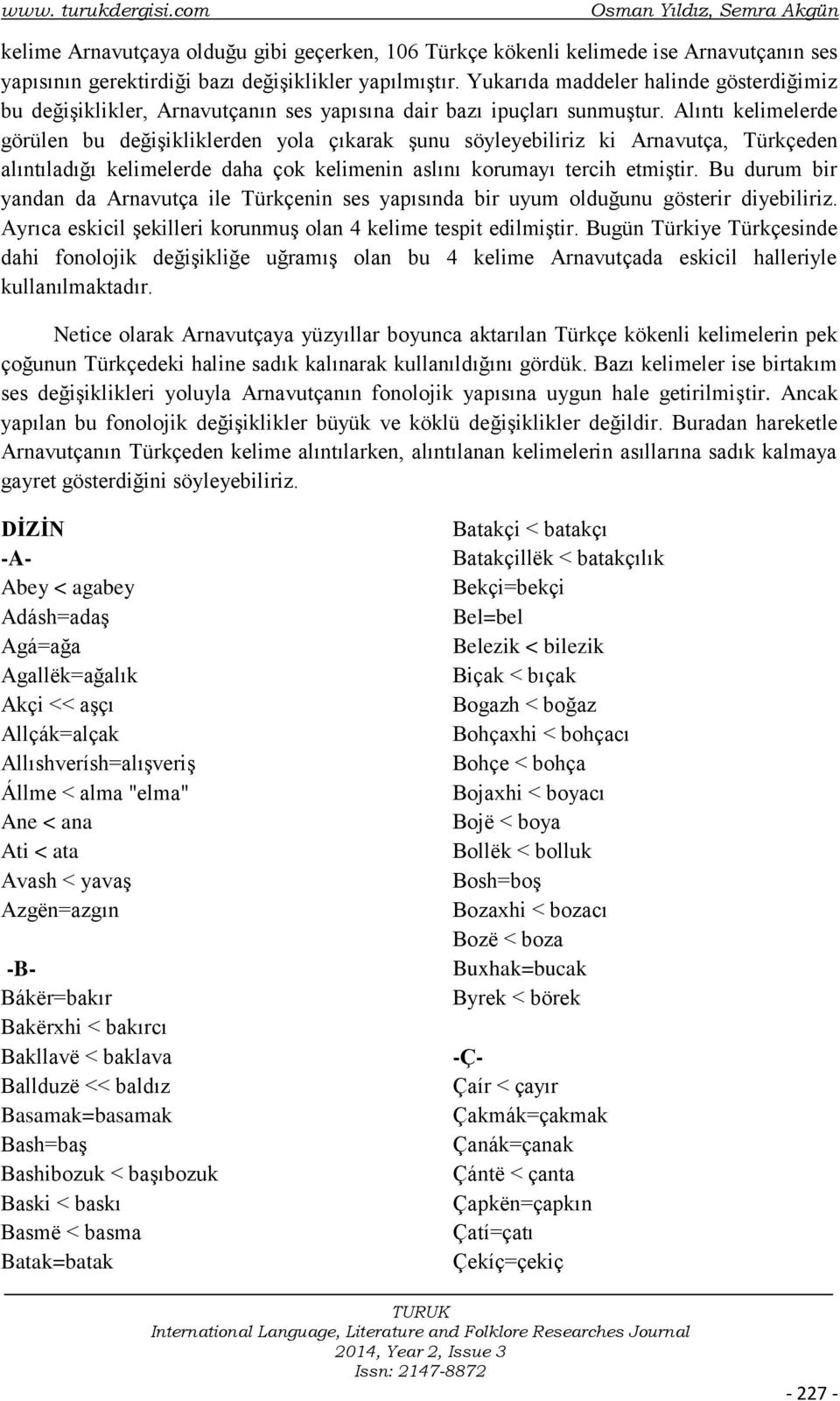 Alıntı kelimelerde görülen bu değişikliklerden yola çıkarak şunu söyleyebiliriz ki Arnavutça, Türkçeden alıntıladığı kelimelerde daha çok kelimenin aslını korumayı tercih etmiştir.