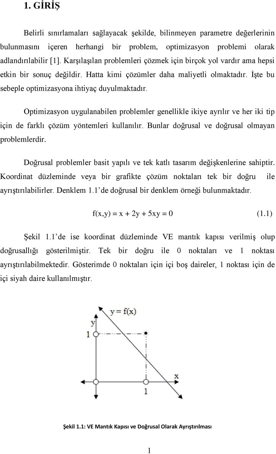 Optimizasyon uygulanabilen problemler genellikle ikiye ayrılır ve her iki tip için de farklı çözüm yöntemleri kullanılır. Bunlar doğrusal ve doğrusal olmayan problemlerdir.