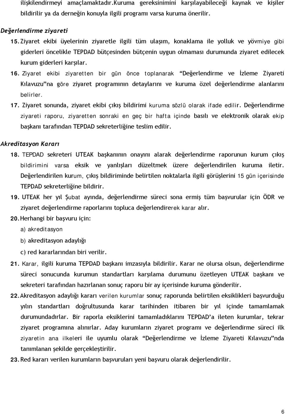 karşılar. 16. Ziyaret ekibi ziyaretten bir gün önce toplanarak Değerlendirme ve İzleme Ziyareti Kılavuzu na göre ziyaret programının detaylarını ve kuruma özel değerlendirme alanlarını belirler. 17.