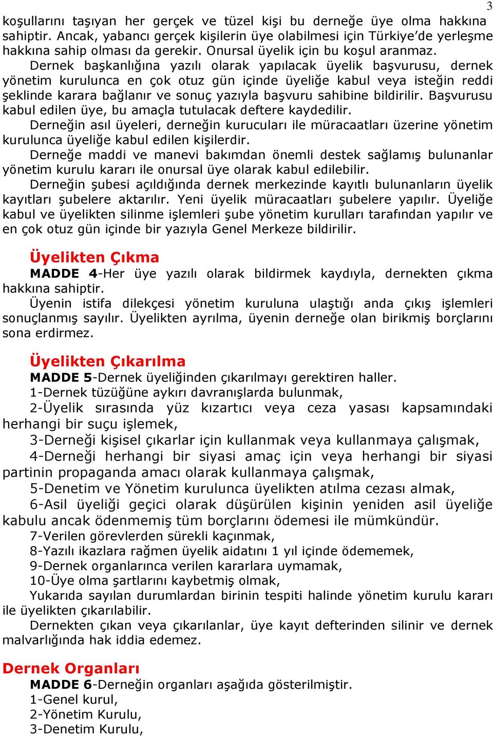 Dernek başkanlığına yazılı olarak yapılacak üyelik başvurusu, dernek yönetim kurulunca en çok otuz gün içinde üyeliğe kabul veya isteğin reddi şeklinde karara bağlanır ve sonuç yazıyla başvuru