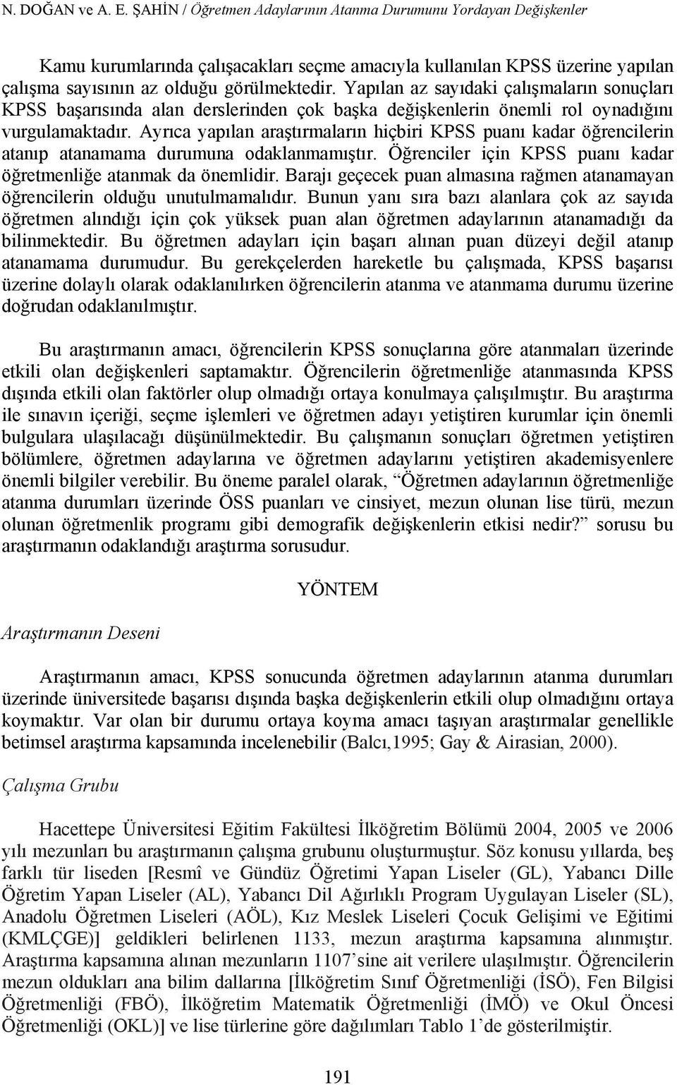 Yapılan az sayıdaki çalışmaların sonuçları KPSS başarısında alan derslerinden çok başka değişkenlerin önemli rol oynadığını vurgulamaktadır.