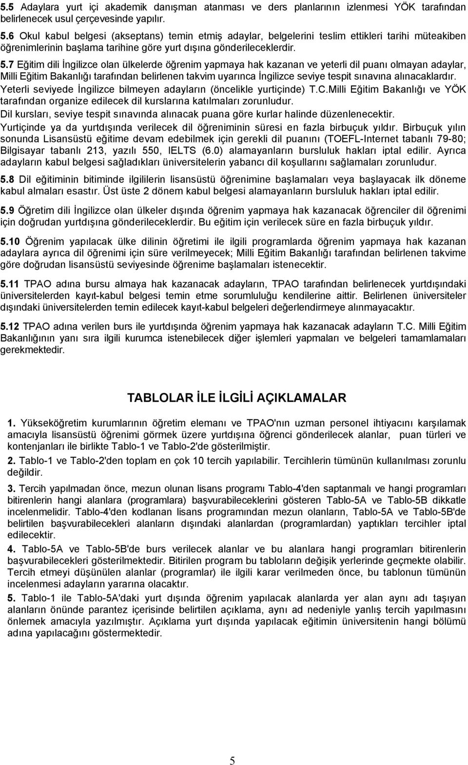 7 Eğitim dili İngilizce olan ülkelerde öğrenim yapmaya hak kazanan ve yeterli dil puanı olmayan adaylar, Milli Eğitim Bakanlığı tarafından belirlenen takvim uyarınca İngilizce seviye tespit sınavına