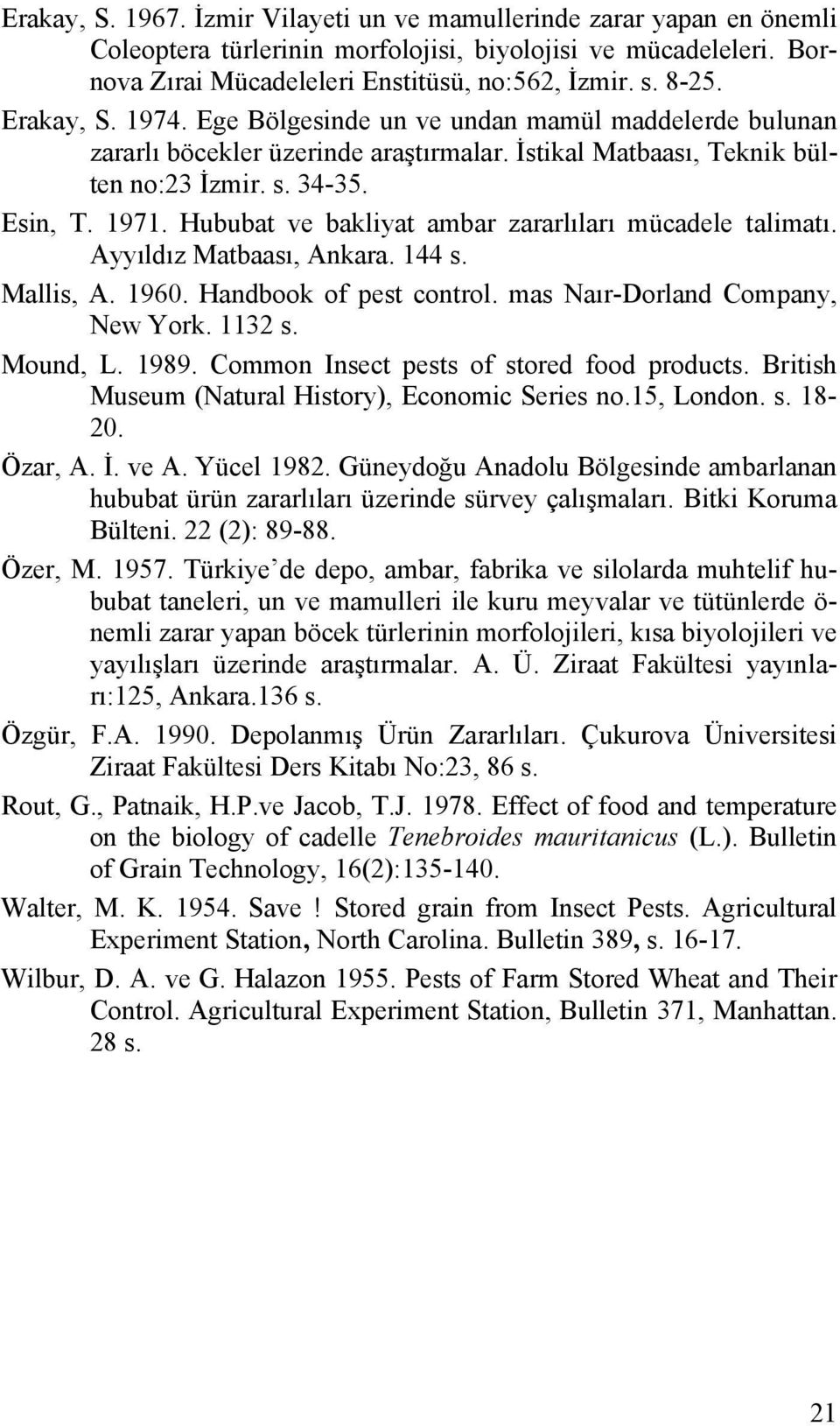 Hububat ve bakliyat ambar zararlıları mücadele talimatı. Ayyıldız Matbaası, Ankara. 144 s. Mallis, A. 1960. Handbook of pest control. mas Naır-Dorland Company, New York. 1132 s. Mound, L. 1989.