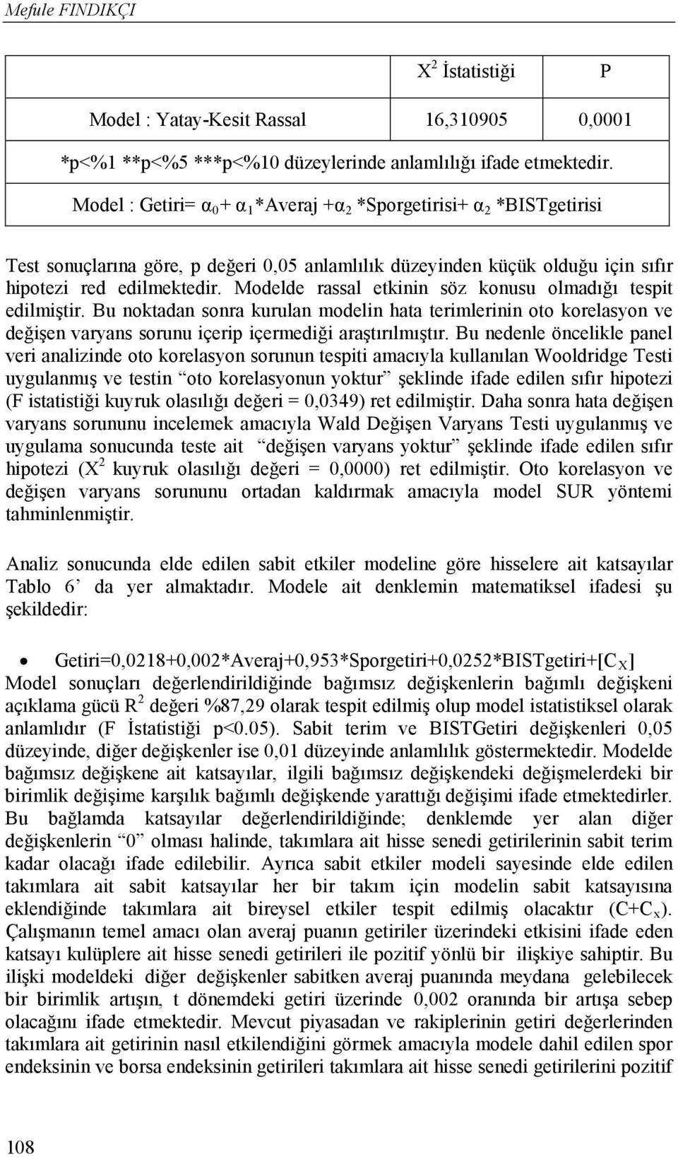 Modelde rassal etkinin söz konusu olmadığı tespit edilmiştir. Bu noktadan sonra kurulan modelin hata terimlerinin oto korelasyon ve değişen varyans sorunu içerip içermediği araştırılmıştır.