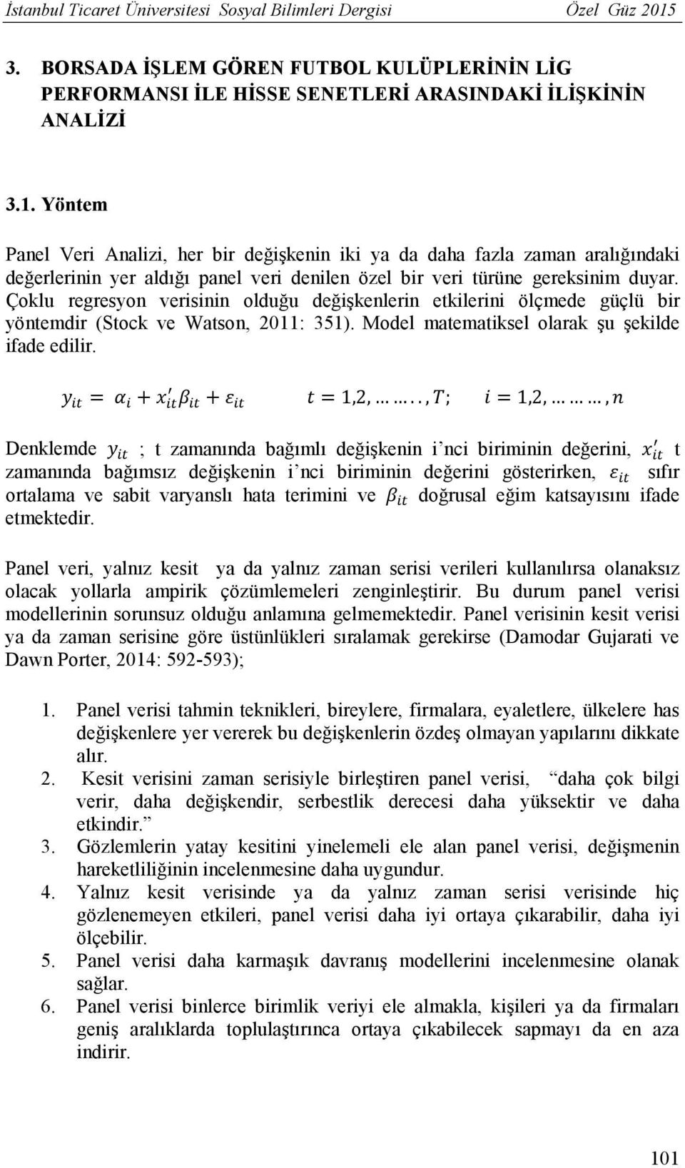 Yöntem Panel Veri Analizi, her bir değişkenin iki ya da daha fazla zaman aralığındaki değerlerinin yer aldığı panel veri denilen özel bir veri türüne gereksinim duyar.