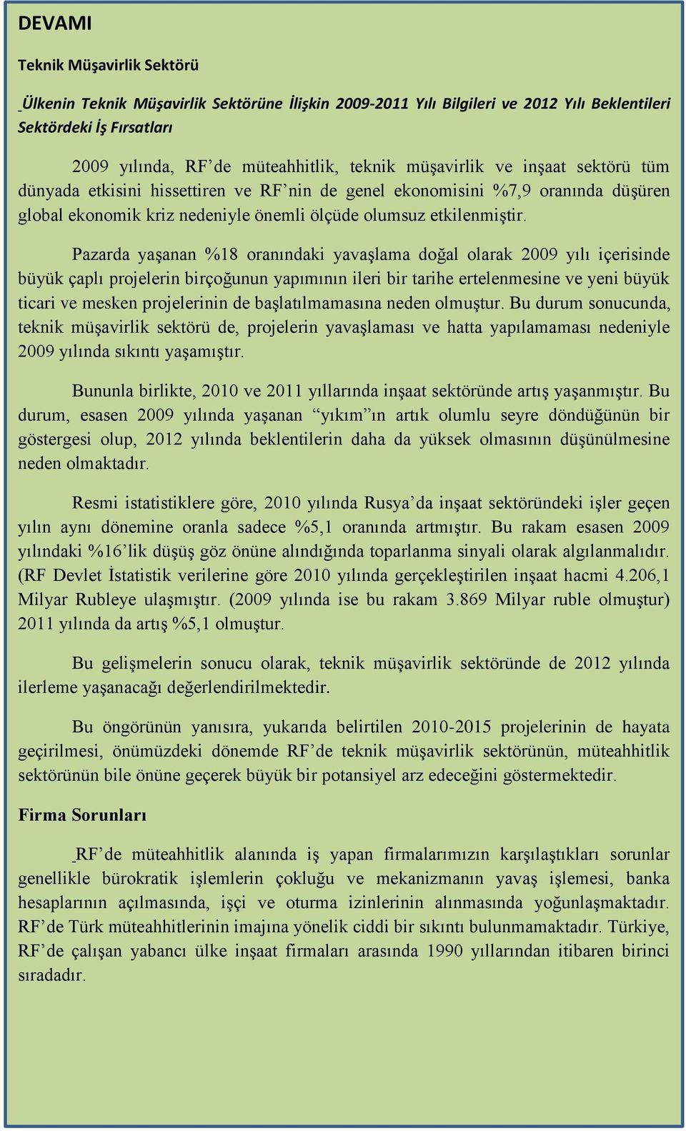 Pazarda yaşanan %18 oranındaki yavaşlama doğal olarak 2009 yılı içerisinde büyük çaplı projelerin birçoğunun yapımının ileri bir tarihe ertelenmesine ve yeni büyük ticari ve mesken projelerinin de