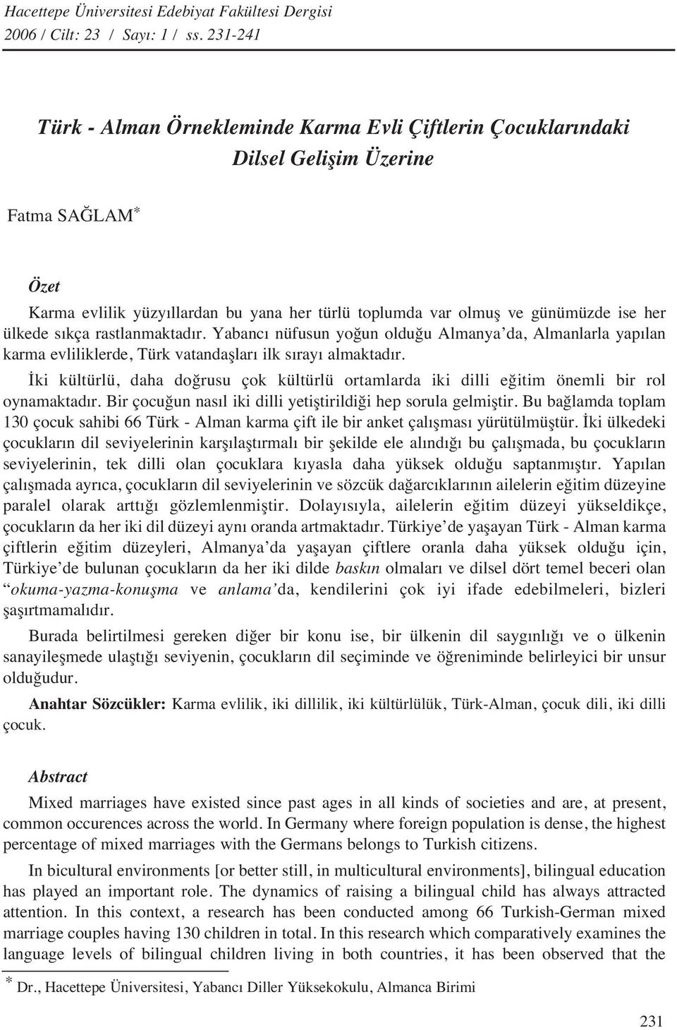 ülkede s kça rastlanmaktad r. Yabanc nüfusun yoğun olduğu Almanya da, Almanlarla yap lan karma evliliklerde, Türk vatandaşlar ilk s ray almaktad r.