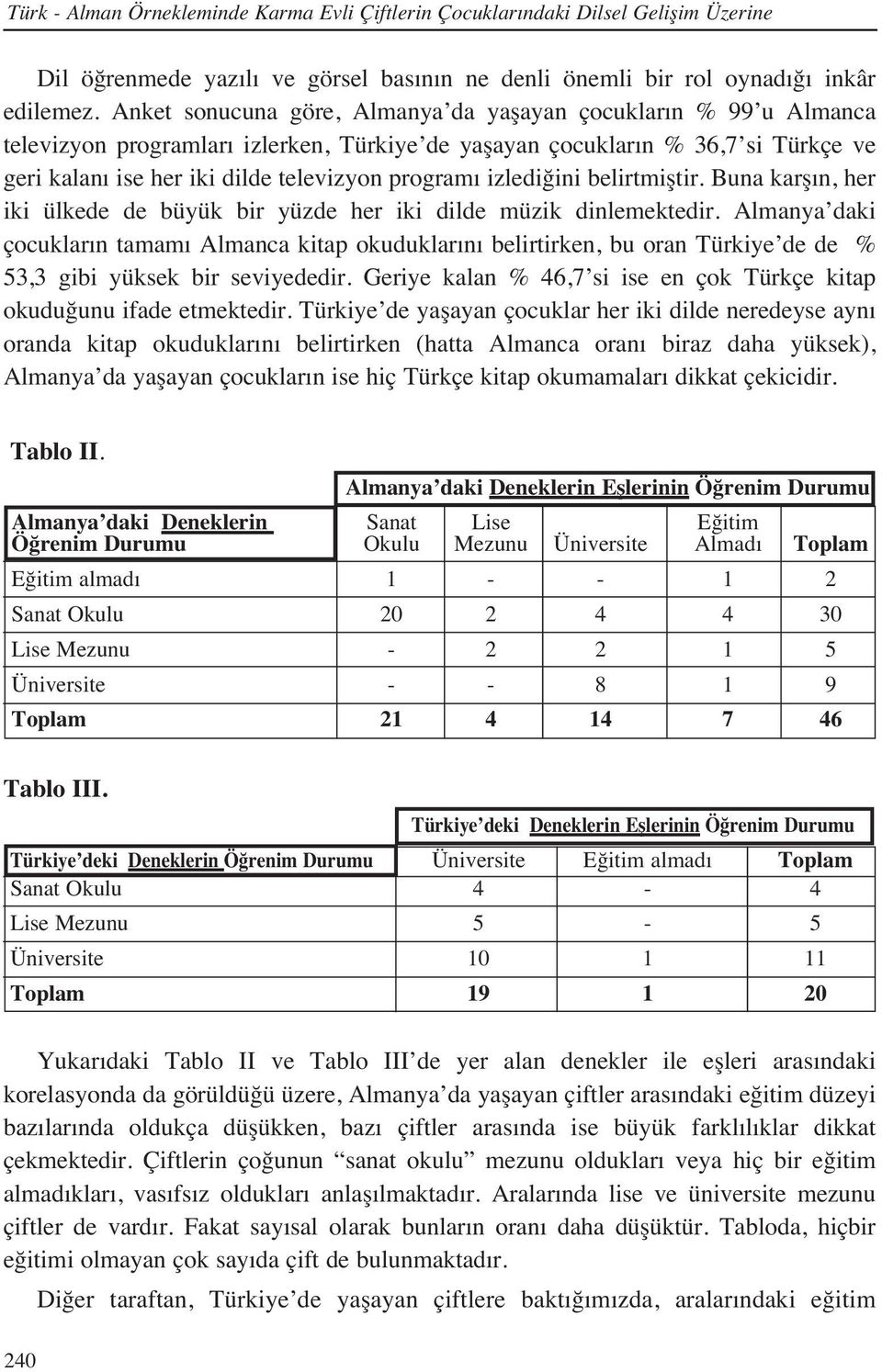 izlediğini belirtmiştir. Buna karş n, her iki ülkede de büyük bir yüzde her iki dilde müzik dinlemektedir.