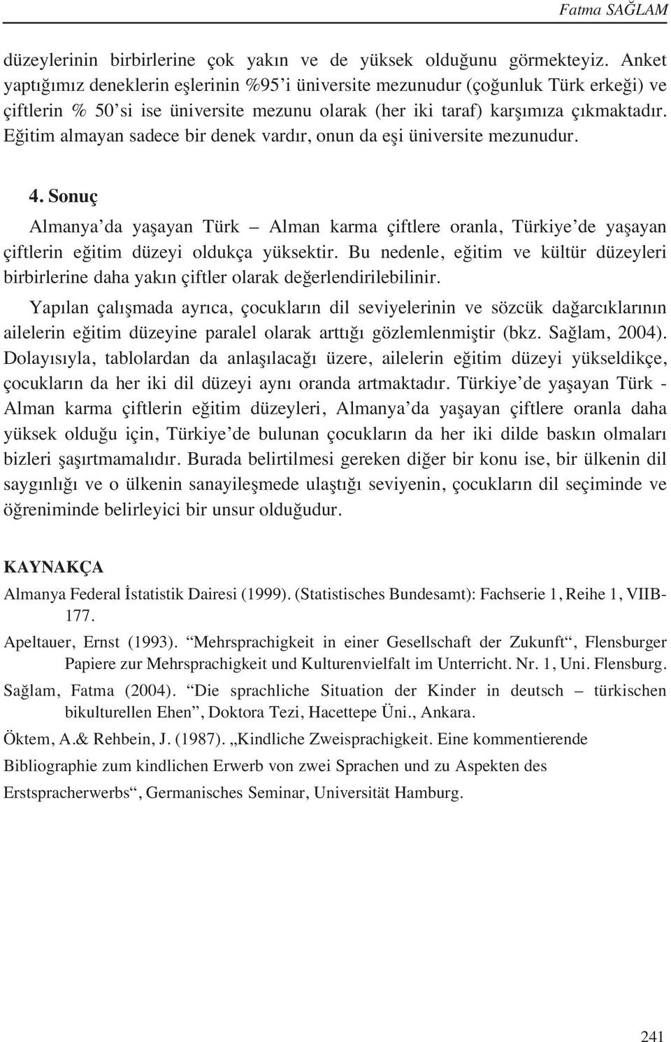 Eğitim almayan sadece bir denek vard r, onun da eşi üniversite mezunudur. 4. Sonuç Almanya da yaşayan Türk Alman karma çiftlere oranla, Türkiye de yaşayan çiftlerin eğitim düzeyi oldukça yüksektir.