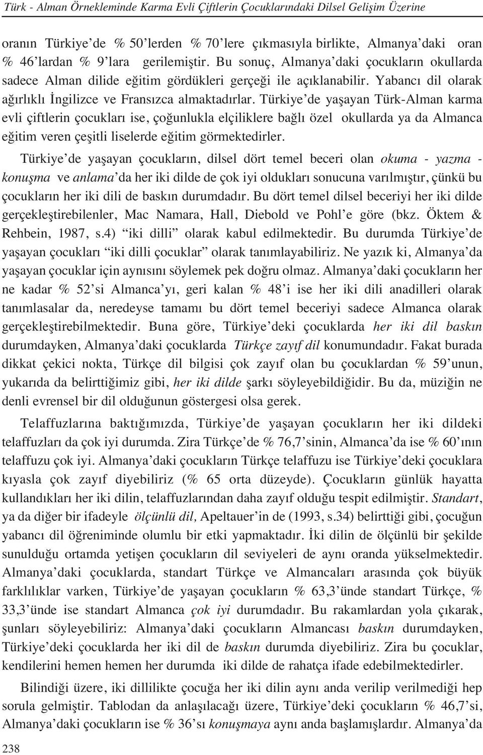 Türkiye de yaşayan Türk-Alman karma evli çiftlerin çocuklar ise, çoğunlukla elçiliklere bağl özel okullarda ya da Almanca eğitim veren çeşitli liselerde eğitim görmektedirler.