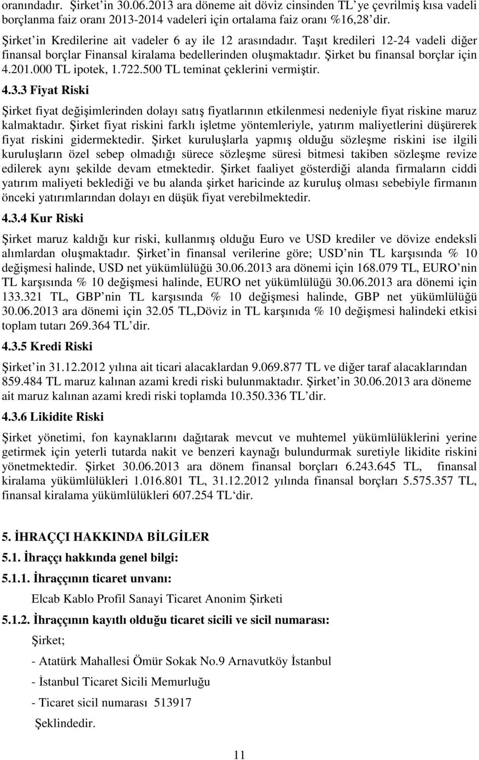 000 TL ipotek, 1.722.500 TL teminat çeklerini vermiştir. 4.3.3 Fiyat Riski Şirket fiyat değişimlerinden dolayı satış fiyatlarının etkilenmesi nedeniyle fiyat riskine maruz kalmaktadır.