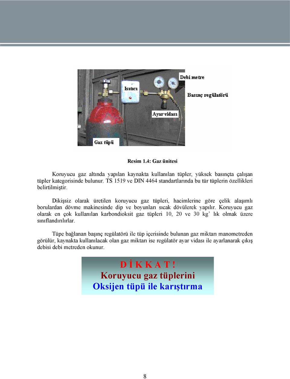 Dikişsiz olarak üretilen koruyucu gaz tüpleri, hacimlerine göre çelik alaşımlı borulardan dövme makinesinde dip ve boyunları sıcak dövülerek yapılır.