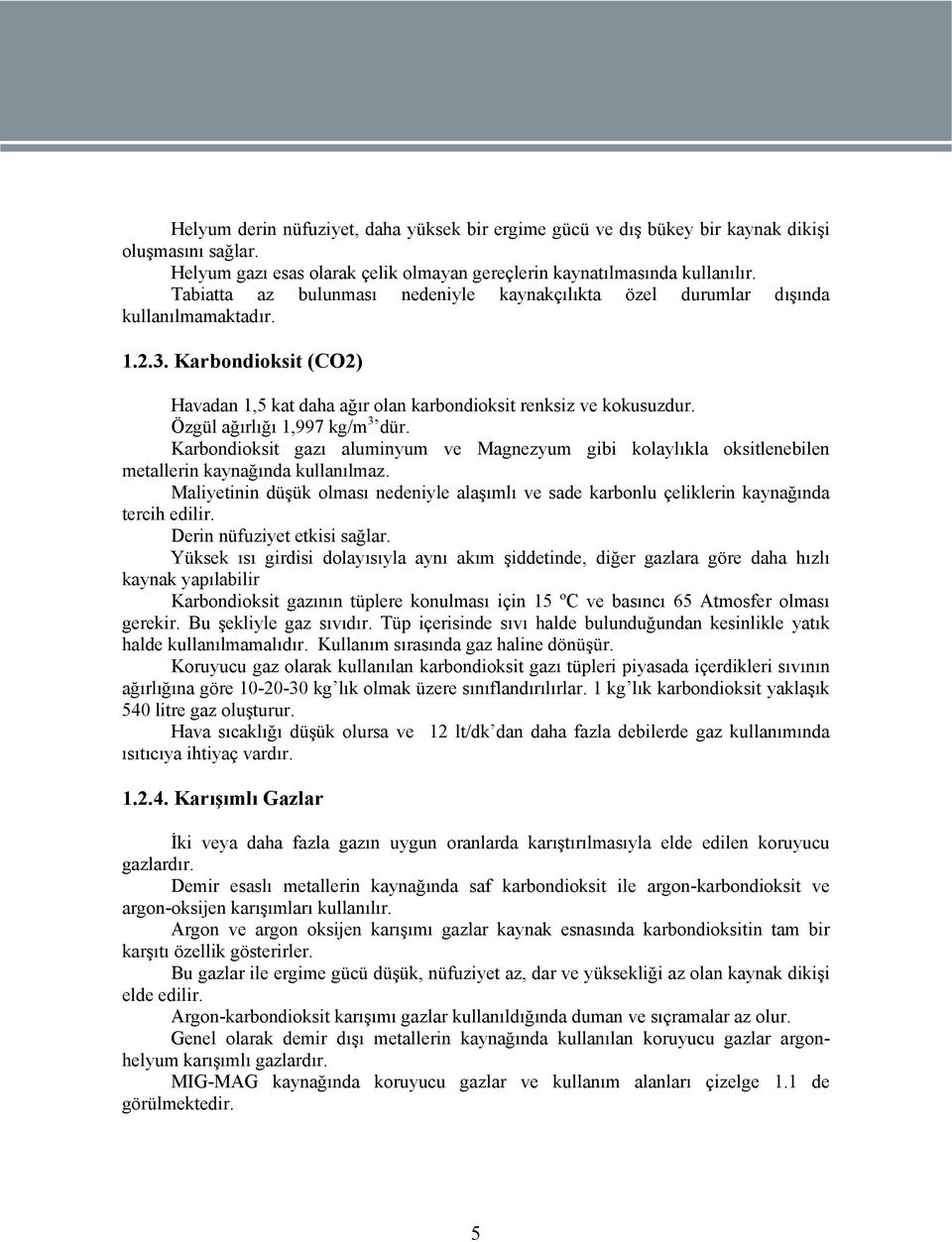 Özgül ağırlığı 1,997 kg/m 3 dür. Karbondioksit gazı aluminyum ve Magnezyum gibi kolaylıkla oksitlenebilen metallerin kaynağında kullanılmaz.