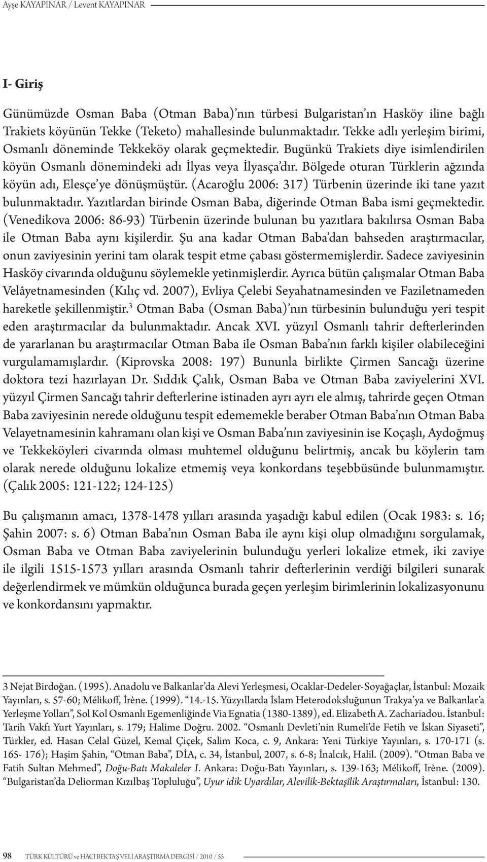 Bölgede oturan Türklerin ağzında köyün adı, Elesçe ye dönüşmüştür. (Acaroğlu 2006: 317) Türbenin üzerinde iki tane yazıt bulunmaktadır.