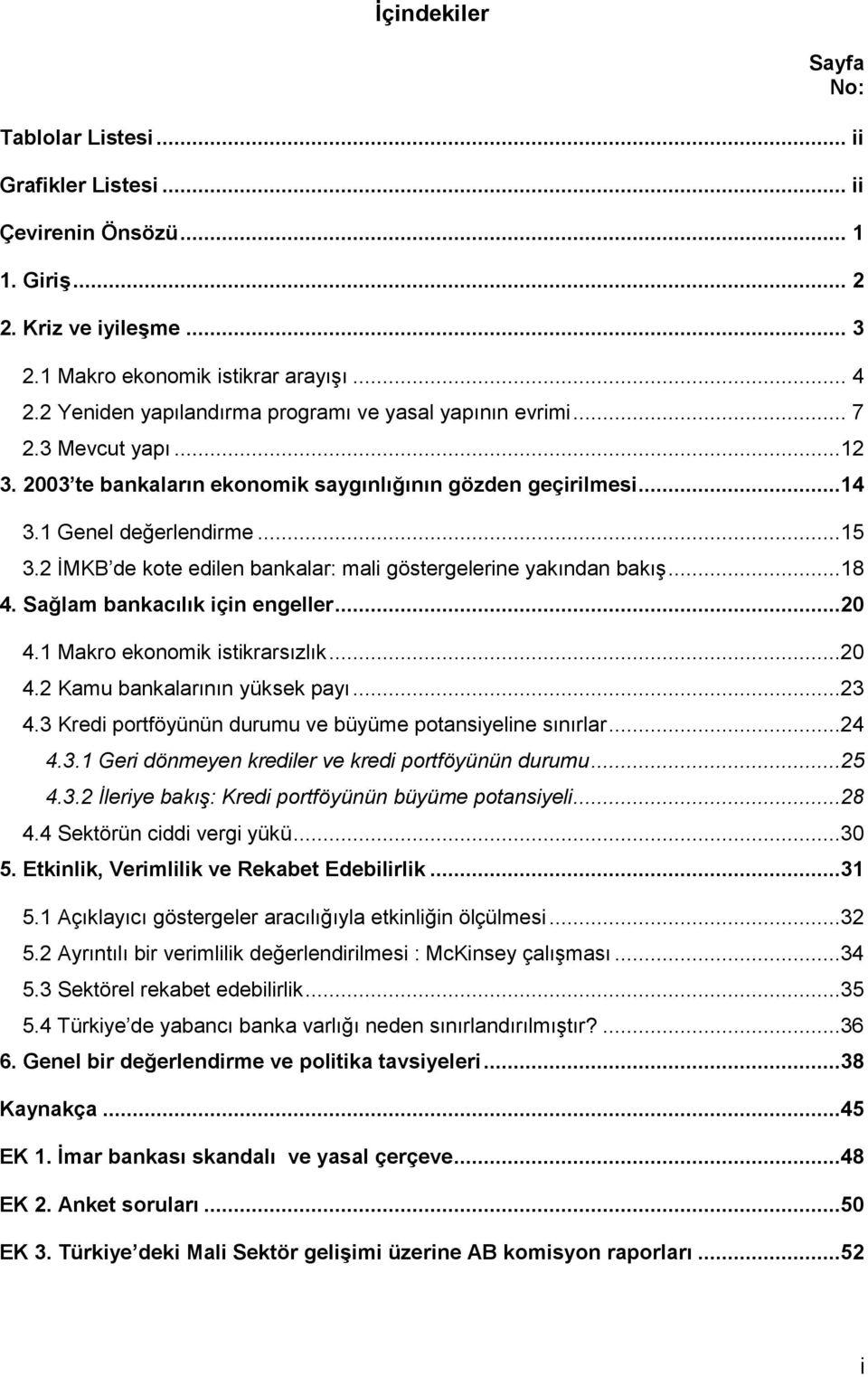 2 İMKB de kote edilen bankalar: mali göstergelerine yakından bakış...18 4. Sağlam bankacılık için engeller...20 4.1 Makro ekonomik istikrarsızlık...20 4.2 Kamu bankalarının yüksek payı...23 4.