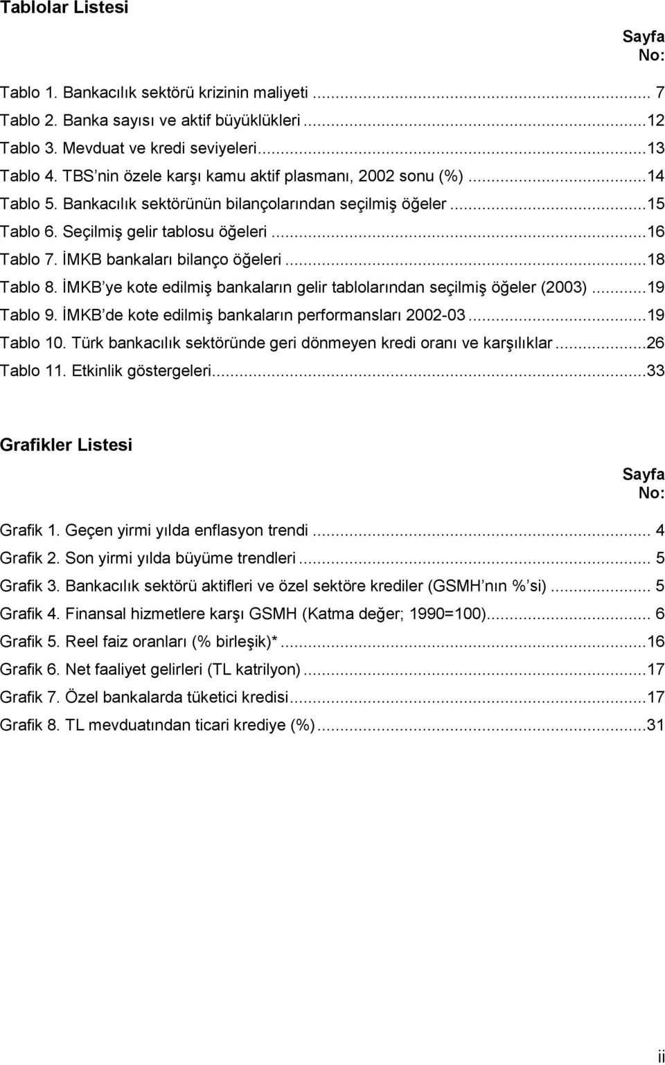 İMKB bankaları bilanço öğeleri...18 Tablo 8. İMKB ye kote edilmiş bankaların gelir tablolarından seçilmiş öğeler (2003)...19 Tablo 9. İMKB de kote edilmiş bankaların performansları 2002-03.