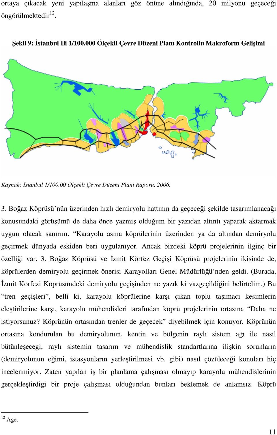 Boğaz Köprüsü nün üzerinden hızlı demiryolu hattının da geçeceği şekilde tasarımlanacağı konusundaki görüşümü de daha önce yazmış olduğum bir yazıdan altıntı yaparak aktarmak uygun olacak sanırım.