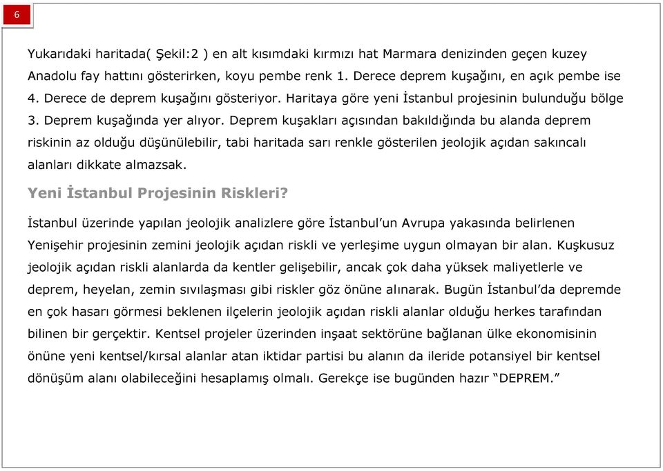 Deprem kuşakları açısından bakıldığında bu alanda deprem riskinin az olduğu düşünülebilir, tabi haritada sarı renkle gösterilen jeolojik açıdan sakıncalı alanları dikkate almazsak.