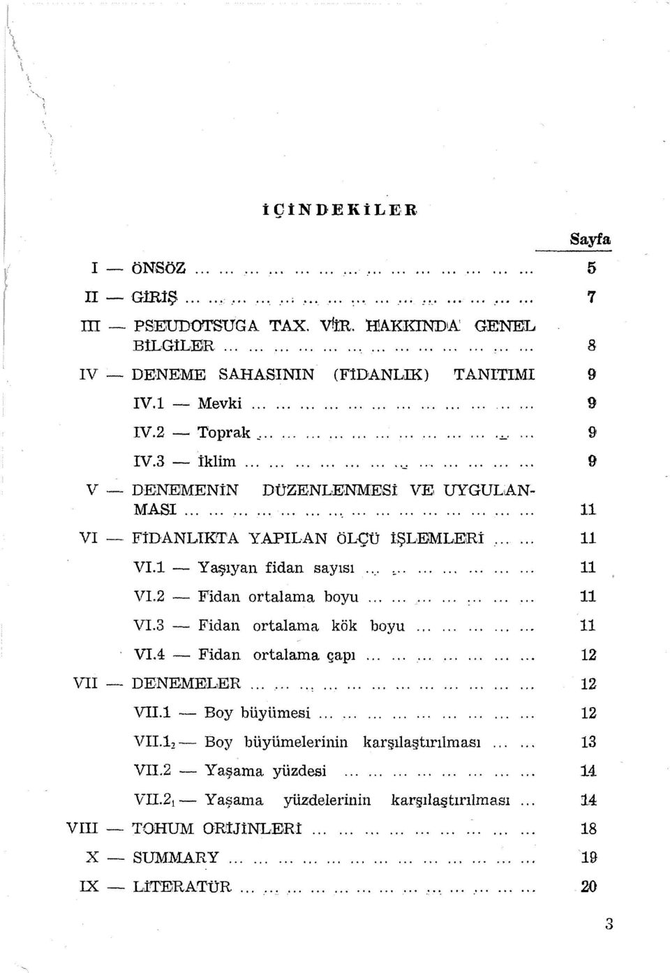 3 - Fidan ortalama boyu Fidan ortalama kök boyu VI.4 - Fidan ortalama çapı...... VII- DENEMELER VII.1 - Boy büyümesi..... VII. lı- Boy büyümelerinin karşılaştırılması VII.2 - Yaşama yüzdesi.................. VII.2ı - Yaşama yüzdelerinin VIII - TOHUM ORtJiNLERt.