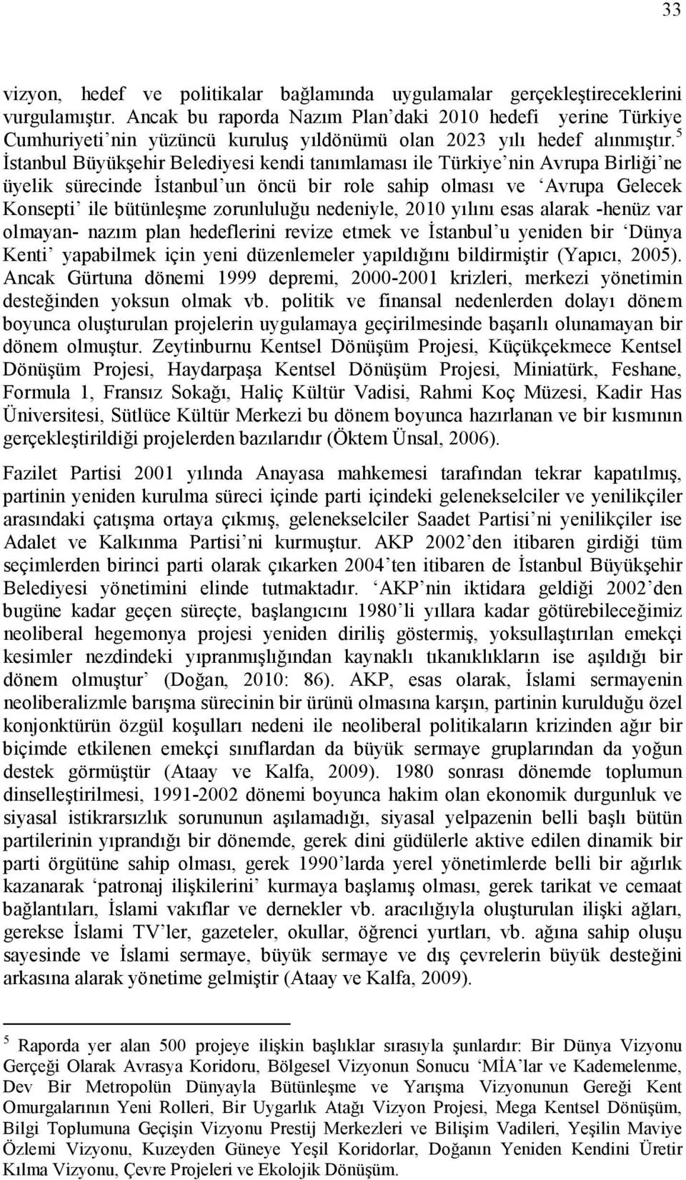 5 Đstanbul Büyükşehir Belediyesi kendi tanımlaması ile Türkiye nin Avrupa Birliği ne üyelik sürecinde Đstanbul un öncü bir role sahip olması ve Avrupa Gelecek Konsepti ile bütünleşme zorunluluğu