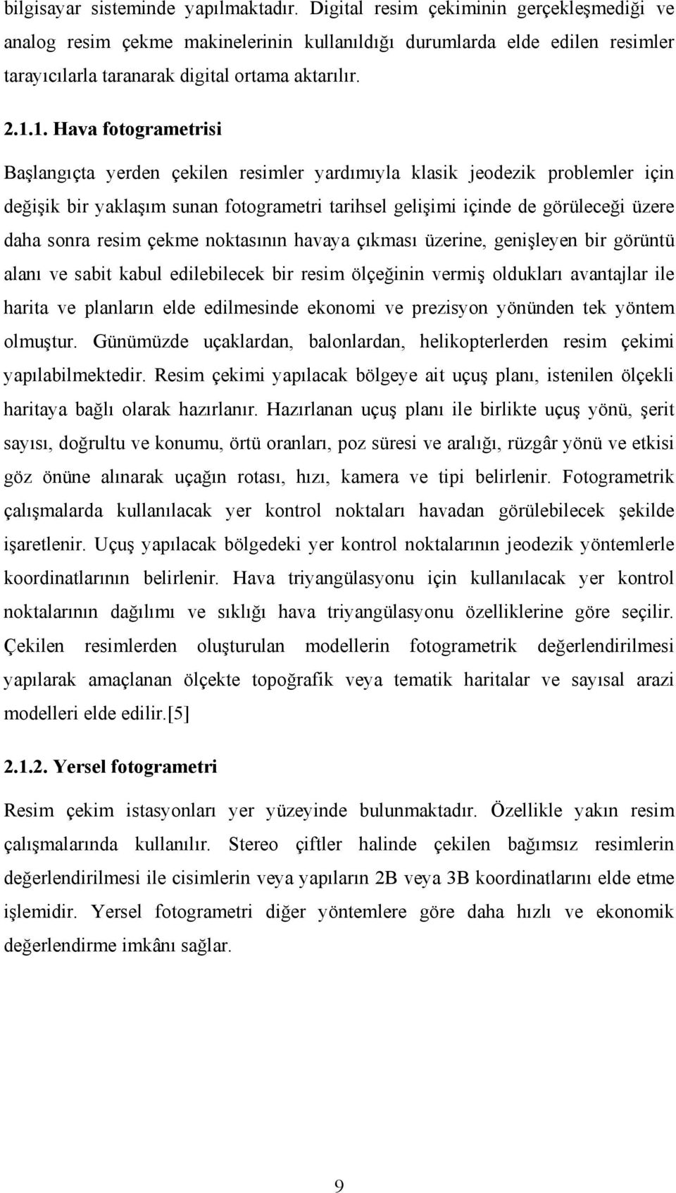 1. Hava fotogrametrisi Başlangıçta yerden çekilen resimler yardımıyla klasik jeodezik problemler için değişik bir yaklaşım sunan fotogrametri tarihsel gelişimi içinde de görüleceği üzere daha sonra