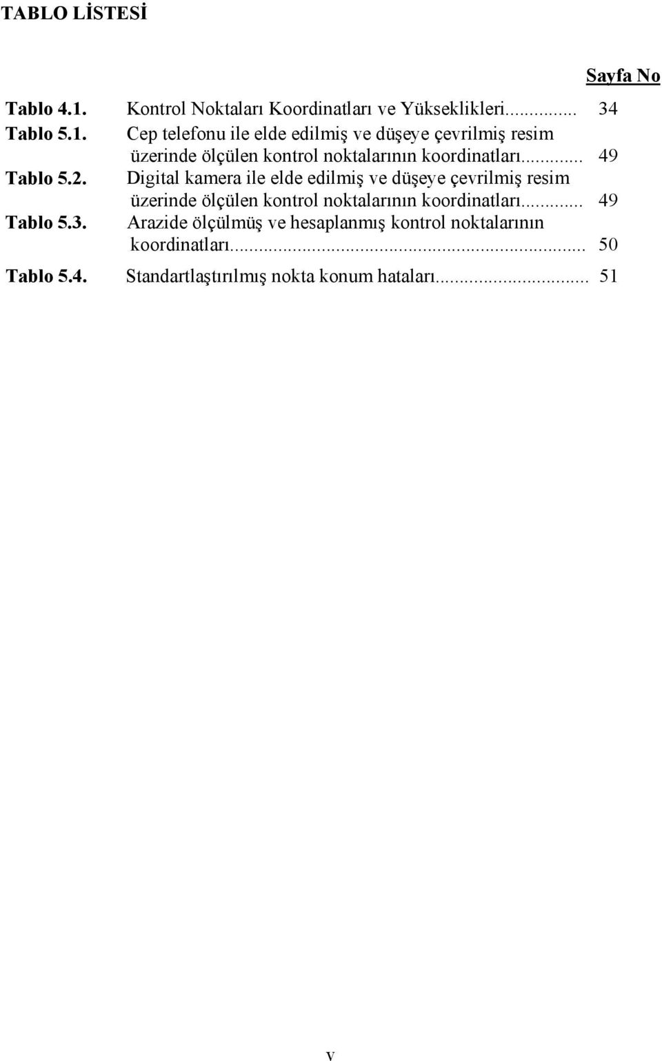 Cep telefonu ile elde edilmiş ve düşeye çevrilmiş resim üzerinde ölçülen kontrol noktalarının koordinatları... 49 Tablo 5.