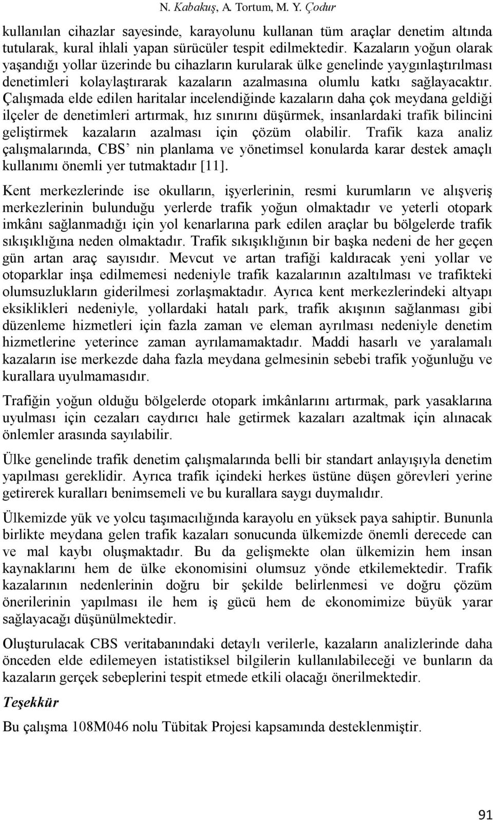 Çalışmada elde edilen haritalar incelendiğinde kazaların daha çok meydana geldiği ilçeler de denetimleri artırmak, hız sınırını düşürmek, insanlardaki trafik bilincini geliştirmek kazaların azalması