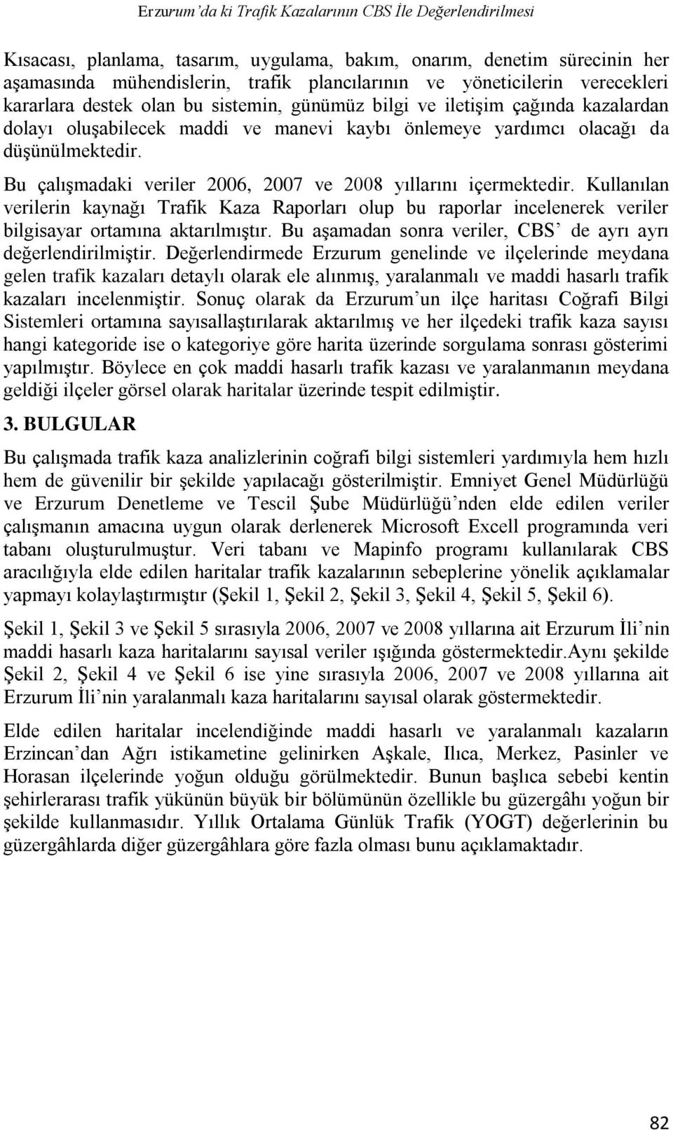 Bu çalışmadaki veriler 2006, 2007 ve 2008 yıllarını içermektedir. Kullanılan verilerin kaynağı Trafik Kaza Raporları olup bu raporlar incelenerek veriler bilgisayar ortamına aktarılmıştır.