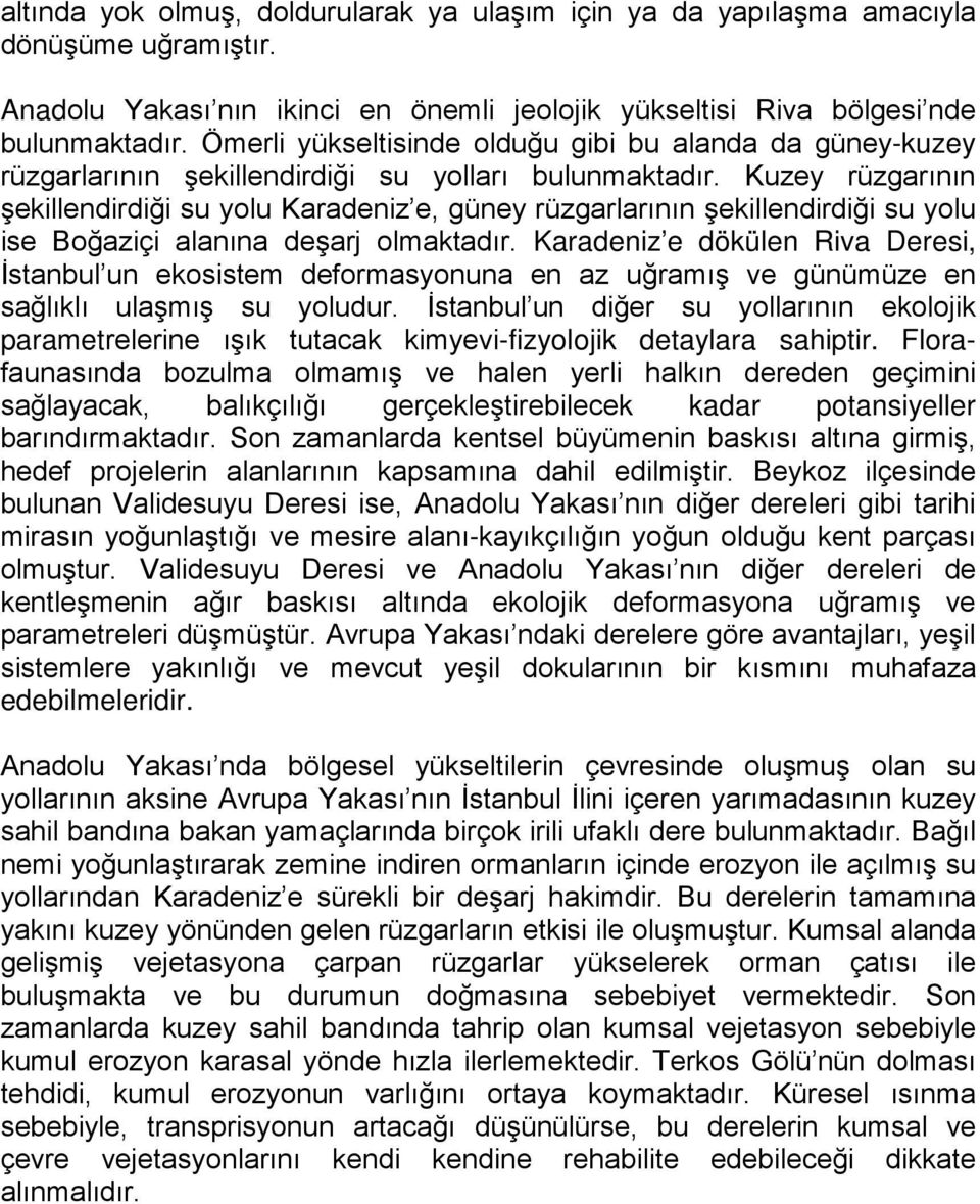 Kuzey rüzgarının şekillendirdiği su yolu Karadeniz e, güney rüzgarlarının şekillendirdiği su yolu ise Boğaziçi alanına deşarj olmaktadır.