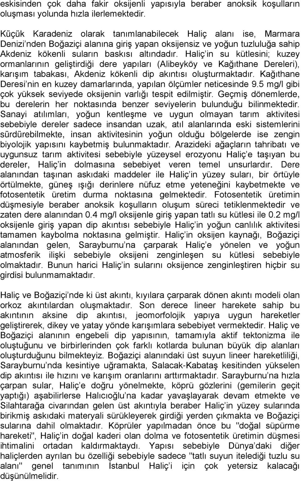 Haliç in su kütlesini; kuzey ormanlarının geliştirdiği dere yapıları (Alibeyköy ve Kağıthane Dereleri), karışım tabakası, Akdeniz kökenli dip akıntısı oluşturmaktadır.