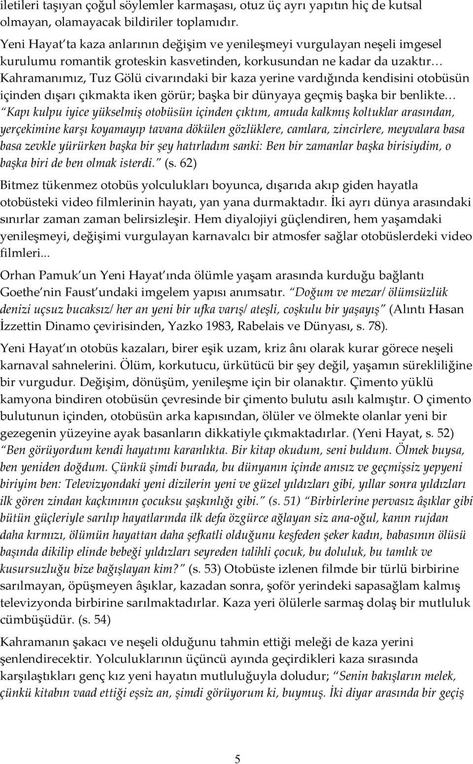 yerine vardığında kendisini otobüsün içinden dışarı çıkmakta iken görür; başka bir dünyaya geçmiş başka bir benlikte Kapı kulpu iyice yükselmiş otobüsün içinden çıktım, amuda kalkmış koltuklar