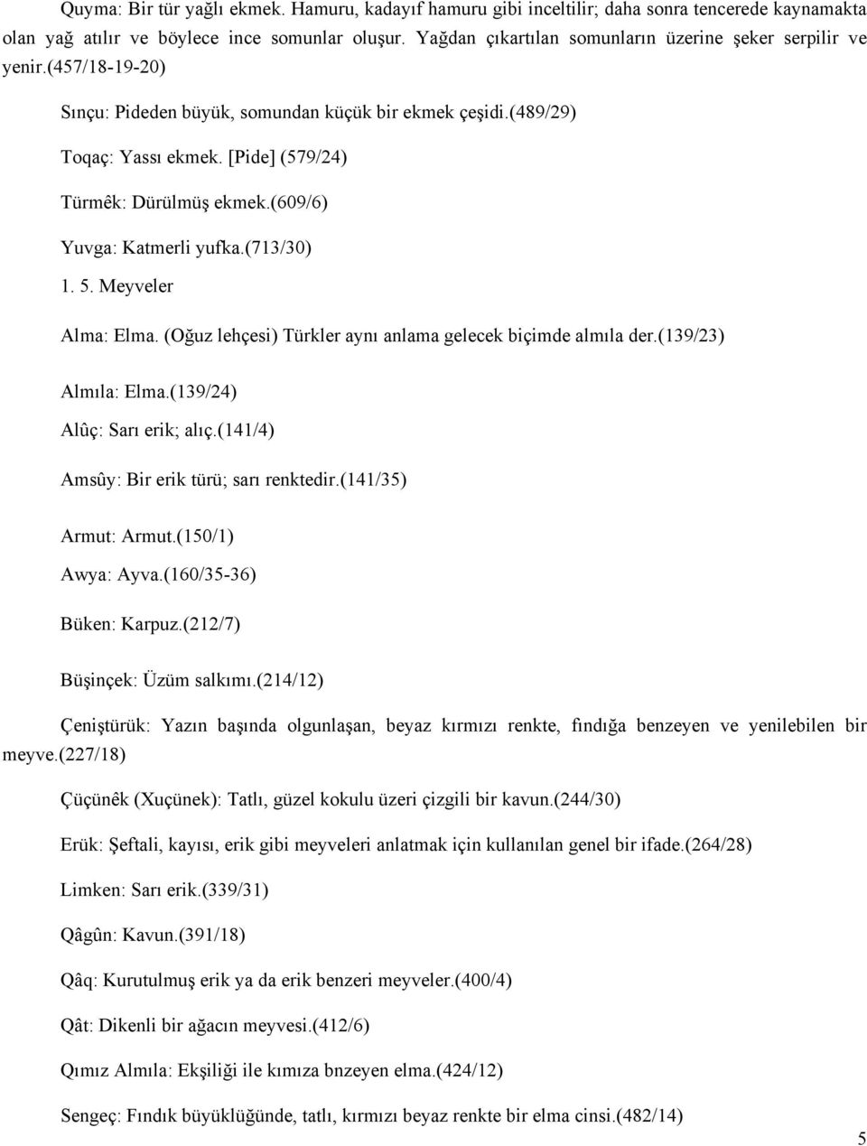 (609/6) Yuvga: Katmerli yufka.(713/30) 1. 5. Meyveler Alma: Elma. (Oğuz lehçesi) Türkler aynı anlama gelecek biçimde almıla der.(139/23) Almıla: Elma.(139/24) Alûç: Sarı erik; alıç.