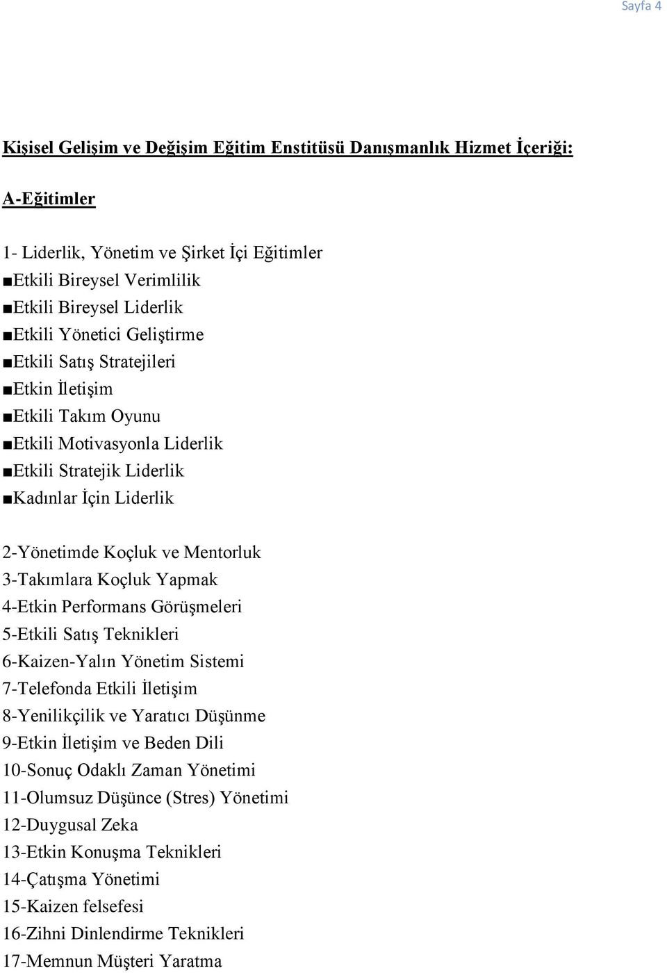 3-Takımlara Koçluk Yapmak 4-Etkin Performans Görüşmeleri 5-Etkili Satış Teknikleri 6-Kaizen-Yalın Yönetim Sistemi 7-Telefonda Etkili İletişim 8-Yenilikçilik ve Yaratıcı Düşünme 9-Etkin İletişim ve