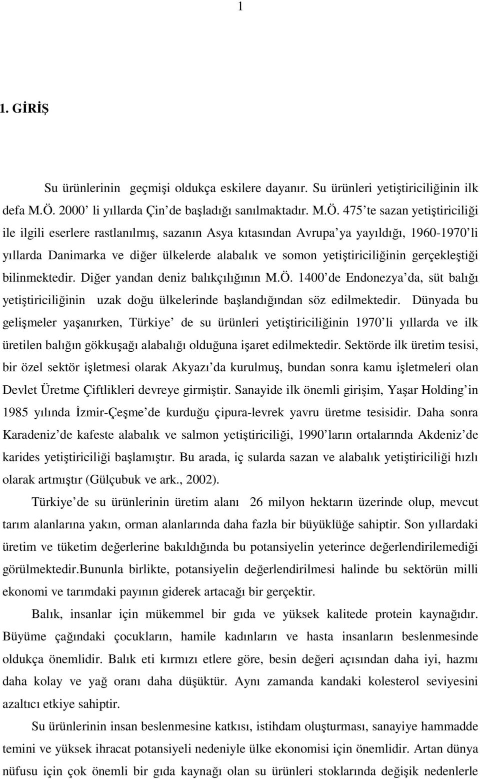 475 te sazan yetiştiriciliği ile ilgili eserlere rastlanılmış, sazanın Asya kıtasından Avrupa ya yayıldığı, 1960-1970 li yıllarda Danimarka ve diğer ülkelerde alabalık ve somon yetiştiriciliğinin