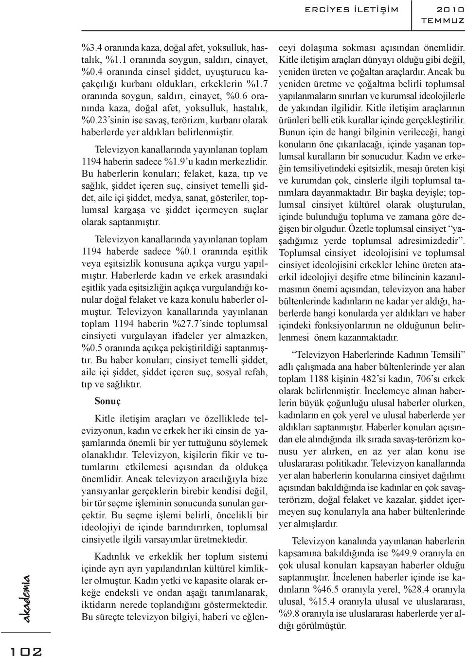 23 sinin ise savaş, terörizm, kurbanı olarak haberlerde yer aldıkları belirlenmiştir. Televizyon kanallarında yayınlanan toplam 1194 haberin sadece %1.9 u kadın merkezlidir.