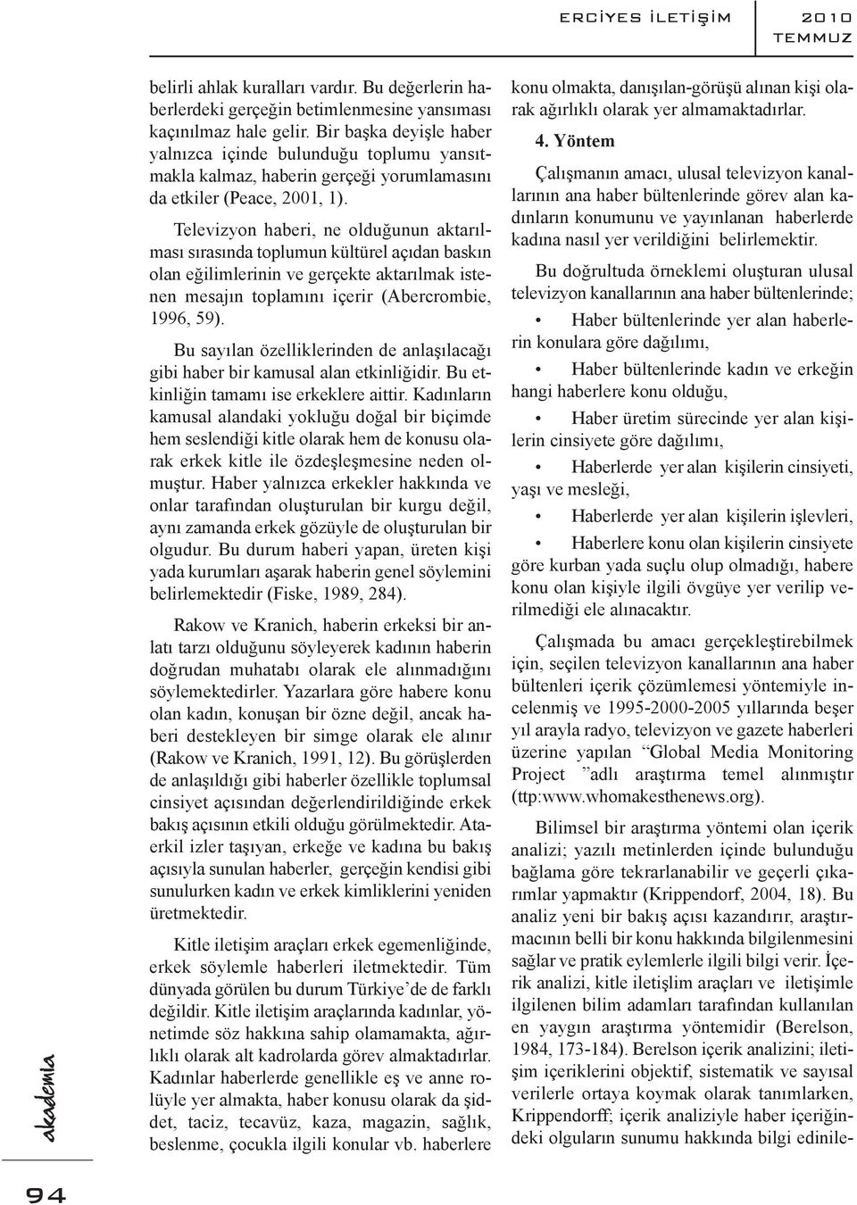 Bu doğrultuda örneklemi oluşturan ulusal televizyon kanallarının ana haber bültenlerinde; Haber bültenlerinde yer alan haberlerin konulara göre dağılımı, Haber bültenlerinde kadın ve erkeğin hangi